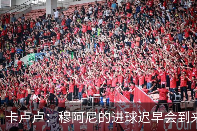 卡卢卢：穆阿尼的进球迟早会到来 不能将欧联杯视为夺冠的捷径